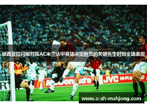 穆西亚拉闪耀对阵AC米兰法甲赛场决定胜负的关键先生时刻全场表现