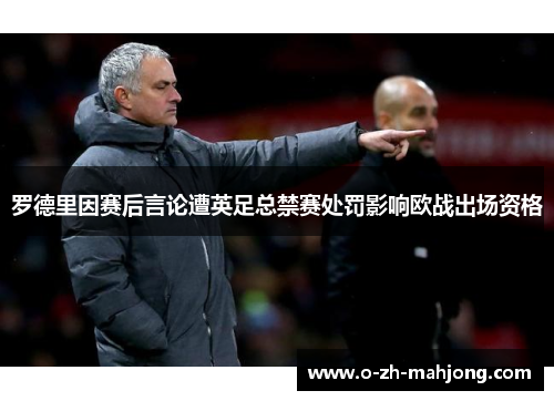 罗德里因赛后言论遭英足总禁赛处罚影响欧战出场资格